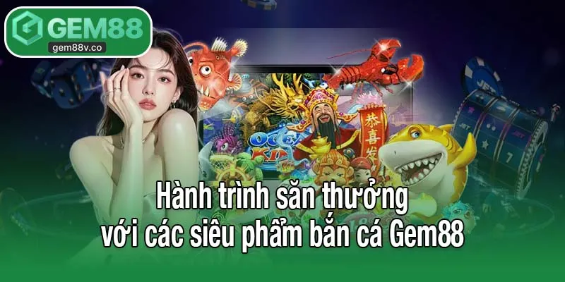 Hành trình săn thưởng với các siêu phẩm bắn cá Gem88