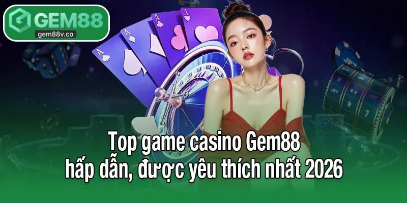 Top game casino Gem88 hấp dẫn, được yêu thích nhất 2026