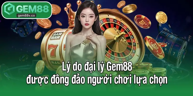 Lý do đại lý Gem88 được đông đảo người chơi lựa chọn