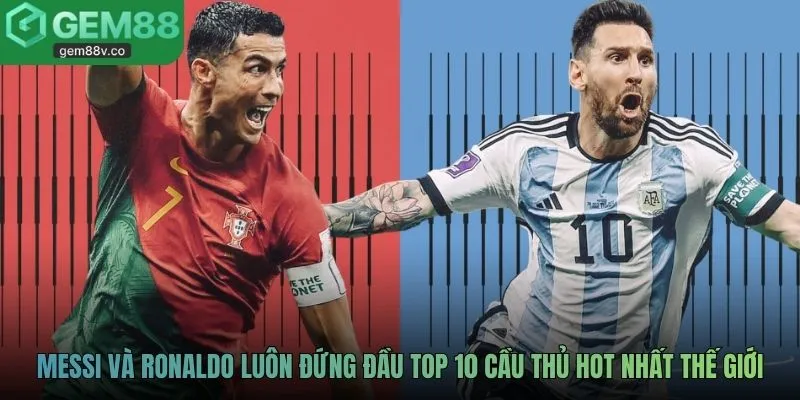 Messi và Ronaldo luôn đứng đầu top 10 cầu thủ hot nhất thế giới